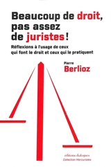 Beaucoup de droit, pas assez de juristes ! : réflexions à l'usage de ceux qui font le droit et ceux qui le pratiquent - Pierre Berlioz
