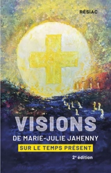 Visions de Marie-Julie Jahenny sur le temps présent : Les prophéties de Marie-Julie Jahenny - Tome 1 - Patrick Freslon