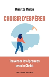 Choisir d'espérer : traverser les épreuves avec le Christ - Brigitte Midon