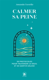Calmer sa peine : 30 protocoles pour traverser le deuil et en sortir grandi - Amanda Castello