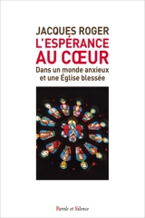 L'espérance au coeur : dans un monde anxieux et une Eglise blessée - Jacques Roger