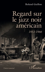 Regard sur le jazz noir américain : 1953-1966 - Roland Guillon