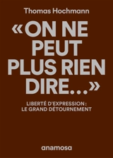 On ne peut plus rien dire... : liberté d'expression : le grand détournement - Thomas Hochmann