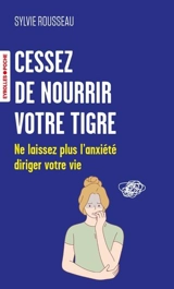 Cessez de nourrir votre tigre : ne laissez plus l'anxiété diriger votre vie - Sylvie Rousseau
