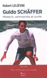 Guido Schäffer : médecin, séminariste et surfeur : sa vie - Hubert Lelièvre