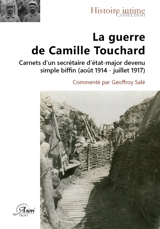 La guerre de Camille Touchard : carnets d'un secrétaire d'état-major devenu simple biffin (1914-1917) - Camille Touchard