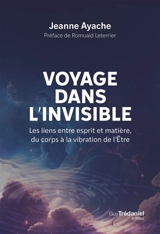 Voyage dans l'invisible : les liens entre esprit et matière, du corps à la vibration de l'être - Jeanne Ayache