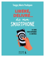 Libéré, délivré... de mon smartphone : 10 jours pour reprendre le contrôle - Tanguy-Marie Pouliquen