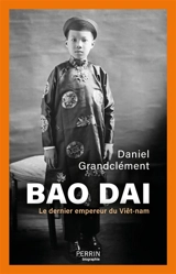 Bao Dai : le dernier empereur du Viêt-nam - Daniel Grandclément