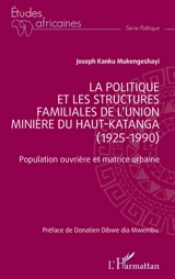 La politique et les structures familiales de l'Union minière du Haut-Katanga (1925-1990) : population ouvrière et matrice urbaine - Joseph Kanku Mukengeshayi