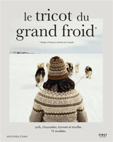 Le tricot du grand froid : made in Nunavut, territoire du Canada : pulls, chaussettes, bonnets et moufles, 15 modèles - Weichien Chan