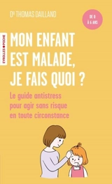 Mon enfant est malade, je fais quoi ? : le guide antistress à l'attention des parents, pour agir sans risque en toute circonstance : de 0 à 6 ans - Thomas Dailland