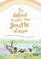 Au début tombe une goutte d'eau : comment l'eau nourrit la terre et fait jaillir la vie - Aimée Gallagher