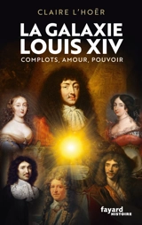 La galaxie Louis XIV : complots, amour, pouvoir - Claire L'Hoër