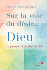 Sur la voie du désir... Dieu : La pensée d'Adolphe Gesché - Jean-François Gosselin