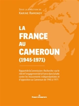 Le rôle et l'engagement de la France dans la lutte contre les mouvements indépendantistes et d'opposition au Cameroun de 1945 à 1971 : rapport de la Commission franco-camerounaise