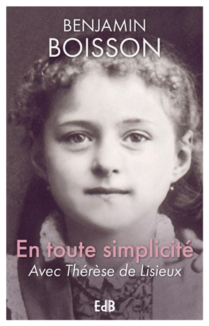 En toute simplicité avec Thérèse de Lisieux - Benjamin Boisson