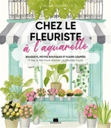 Chez le fleuriste à l'aquarelle : bouquets, petites boutiques et fleurs coupées : 17 pas-à-pas pour peindre un univers fleuri - Mélanie Voituriez