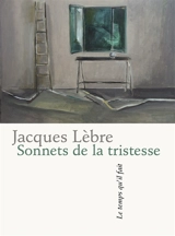 Sonnets de la tristesse. Onze propositions pour un vertige. L'amour est comme le sol - Jacques Lèbre