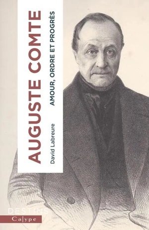 Auguste Comte : amour, ordre et progrès - David Labreure