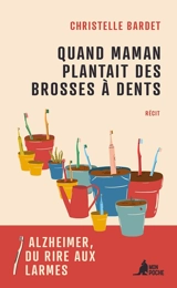 Quand maman plantait des brosses à dents : Alzheimer, du rire aux larmes : récit - Christelle Bardet