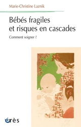 Bébés fragiles et risques en cascades : comment soigner ? - Marie-Christine Laznik
