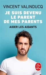 Je suis devenu le parent de mes parents : aider les aidants - Vincent Valinducq