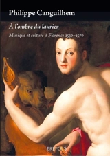 A l'ombre du laurier : musique et culture à Florence, 1530-1570 - Philippe Canguilhem
