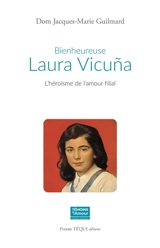 Bienheureuse Laura Vicuna : l'héroïsme de l'amour filial : Santiago du Chili, 5 avril 1891, Junin en Argentine, 22 janvier 1904 - Jacques-Marie Guilmard