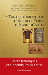La tunique d'Argenteuil, le linceul de Turin, le suaire d'Oviedo : traces historiques et authentiques du Christ - Jean-Maurice Clercq