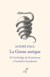 La gnose antique : de l'archéologie du christianisme à l'institution du judaïsme - André Paul