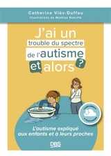 J'ai un trouble du spectre de l'autisme, et alors ? : l'autisme expliqué aux enfants et à leurs proches - Catherine Viès Duffau