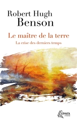 Le maître de la terre : la crise des derniers temps - Robert Hugh Benson