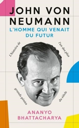 John von Neumann : l'homme qui venait du futur : l'histoire de l'un des plus grands génies du siècle - Ananyo Bhattacharya