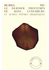 Le dernier printemps de Rosa Luxemburg : et autres poèmes dramatiques - Muriel Pic