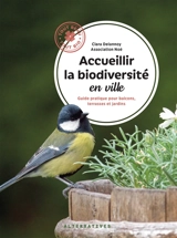 Accueillir la biodiversité en ville : guide pratique pour balcons, terrasses et jardins - Clara Delannoy
