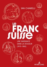 Le franc suisse : une naissance dans la douleur (1815-1865) - Jan Chiarelli