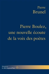 Pierre Boulez, une nouvelle écoute de la voix des poètes - Pierre Brunel