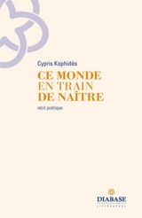 Ce monde en train de naître : récit poétique - Cypris Kophidès