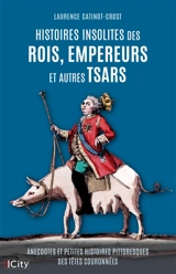 Histoires insolites des rois, empereurs et autres tsars : anecdotes et petites histoires pittoresques des têtes couronnées - Laurence Catinot-Crost