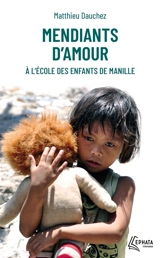 Mendiants d'amour : à l'école des enfants de Manille - Matthieu Dauchez