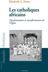 Les catholiques africains : décolonisation et transformation de l'Eglise - Elizabeth Ann Foster