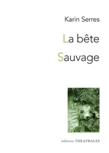 La bête. Sauvage : diptyque autour du vivant - Karin Serres