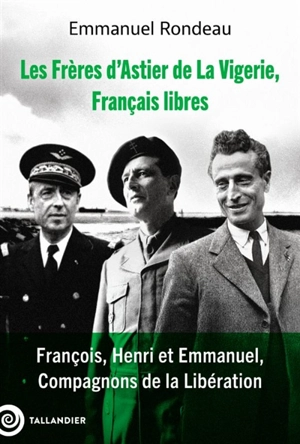 Les frères d'Astier de La Vigerie, Français libres : François, Henri et Emmanuel, compagnons de la Libération - Emmanuel Rondeau