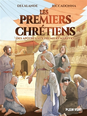 Les premiers chrétiens : des apôtres aux premiers martyrs - Arnaud Delalande