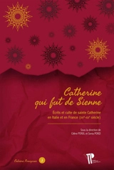 Catherine qui fut de Sienne : écrits et culte de sainte Catherine en Italie et en France (XIVe-XXIe siècle)