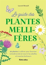 Le guide des plantes mellifères : 90 plantes à cultiver pour favoriser la biodiversité et nourrir les abeilles et insectes butineurs - Laurent Renault