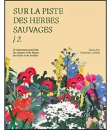 Sur la piste des herbes sauvages. Vol. 2. 21 nouveaux portraits de racines et de fleurs, de fruits et de feuilles - Elsa Lévy