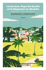 La Savane, papa de Gaulle et la négresse en déveine. Vol. 1 - Raphaël Confiant