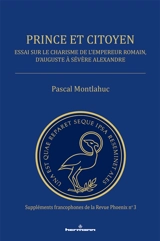 Prince et citoyen : essai sur le charisme de l'empereur romain, d'Auguste à Sévère Alexandre - Pascal Montlahuc